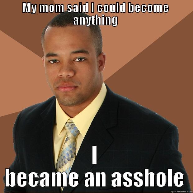 MY MOM SAID I COULD BECOME ANYTHING I BECAME AN ASSHOLE Successful Black Man