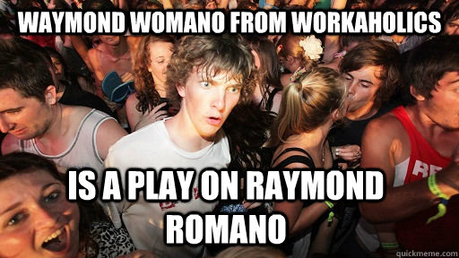 Waymond Womano from workaholics Is a play on Raymond Romano  Sudden Clarity Clarence