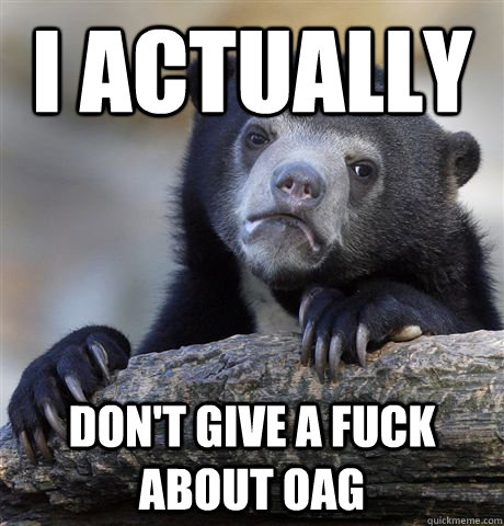 I actually don't give a fuck about OAG  Confession Bear