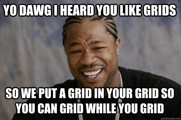 YO DAWG I HEARD YOU LIKE GRIDS SO WE PUT A GRID IN YOUR GRID SO YOU CAN GRID WHILE YOU GRID  Xzibit meme