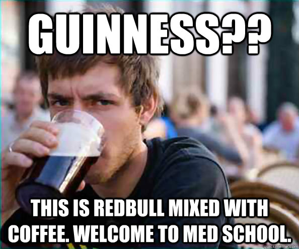 Guinness?? This is redbull mixed with coffee. Welcome to med school. - Guinness?? This is redbull mixed with coffee. Welcome to med school.  College Senior