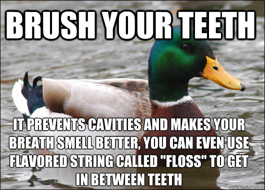 Brush your teeth it prevents cavities and makes your breath smell better, you can even use flavored string called 