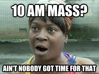 10 am mass? AIN'T NOBODY GOT time FOR THAT - 10 am mass? AIN'T NOBODY GOT time FOR THAT  Misc