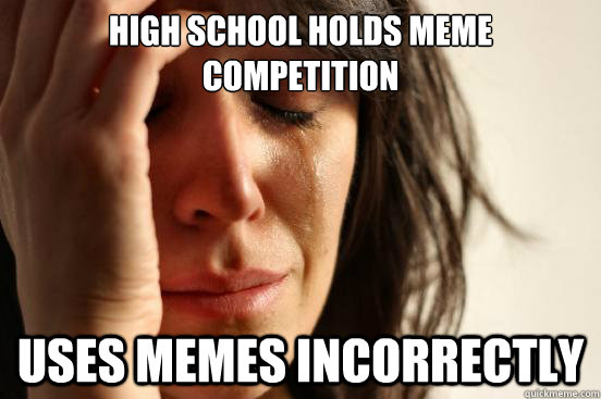 High school holds meme competition  uses memes incorrectly   First World Problems