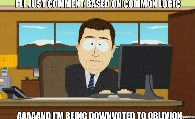 I'll just comment based on common logic aaaaand i'm being downvoted to oblivion  aaaand its gone