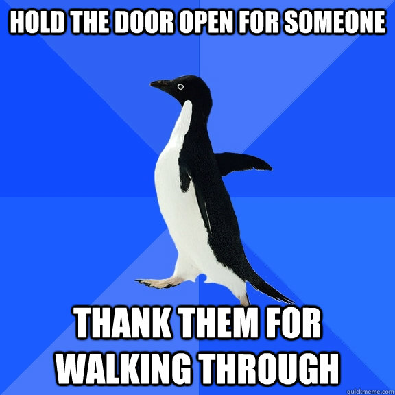 Hold the door open for someone thank them for walking through  Socially Awkward Penguin
