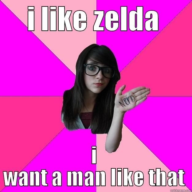 I LIKE ZELDA I WANT A MAN LIKE THAT Idiot Nerd Girl