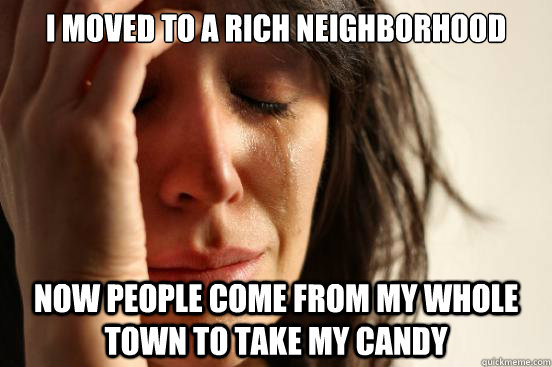 I moved to a rich neighborhood Now people come from my whole town to take my candy  First World Problems