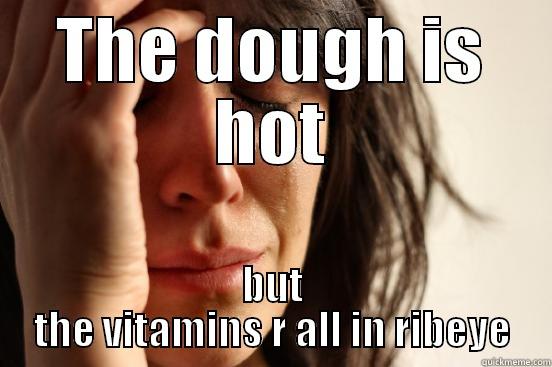 THE DOUGH IS HOT BUT THE VITAMINS R ALL IN RIBEYE First World Problems
