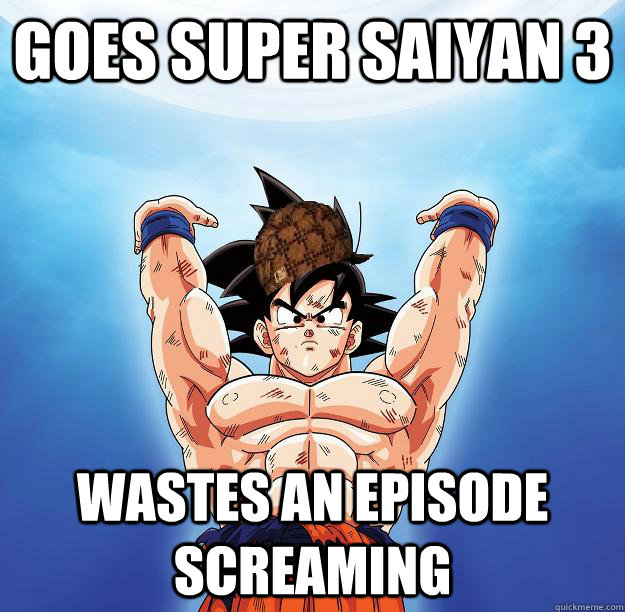 Goes super saiyan 3  wastes an episode screaming   - Goes super saiyan 3  wastes an episode screaming    Scumbag Goku