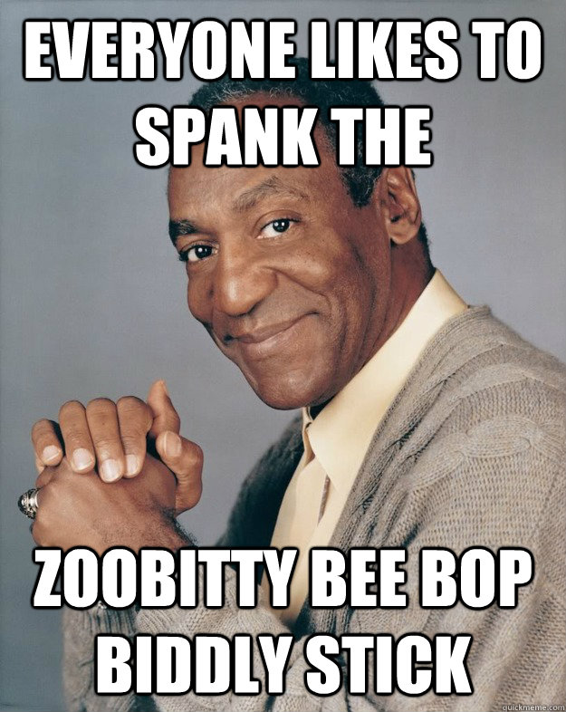 Everyone Likes to spank the zoobitty bee bop biddly stick  