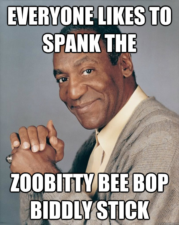 Everyone Likes to spank the zoobitty bee bop biddly stick - Everyone Likes to spank the zoobitty bee bop biddly stick  Bill Cosby