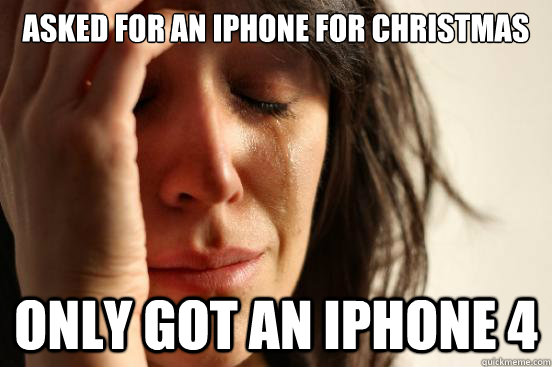 Asked for an Iphone for christmas Only got an Iphone 4  First World Problems