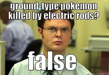 GROUND-TYPE POKEMON KILLED BY ELECTRIC RODS? FALSE Dwight