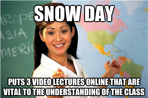 Snow DAY Puts 3 video lectures online that are vital to the understanding of the class  Scumbag Teacher