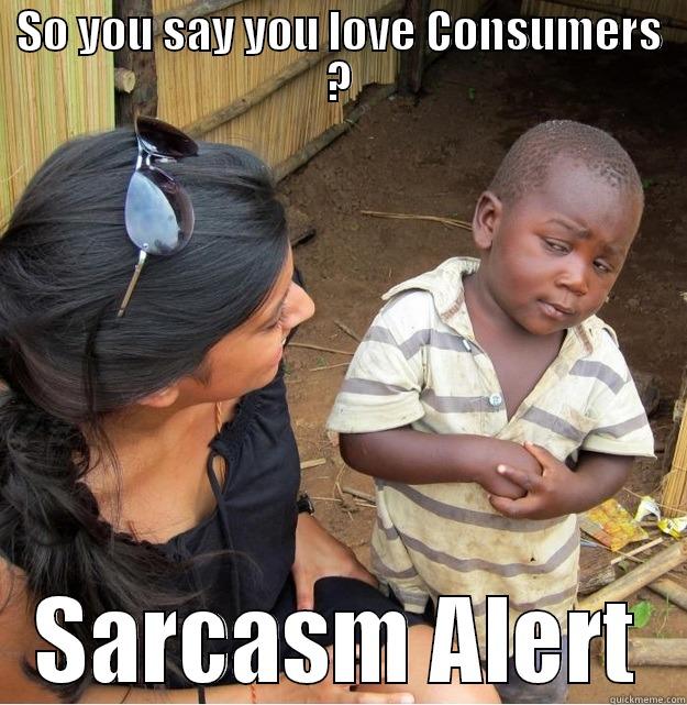 SO YOU SAY YOU LOVE CONSUMERS ? SARCASM ALERT Skeptical Third World Kid