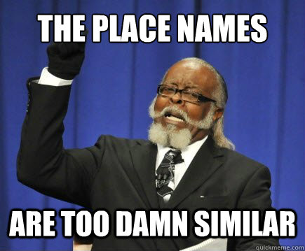 The place names are too damn similar  Too Damn High