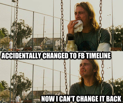 ACCIDENTALLY CHANGED TO FB TIMELINE NOW I CAN'T CHANGE IT BACK  First World Stoner Problems