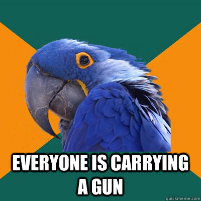  Everyone is carrying a gun  Paranoid Parrot
