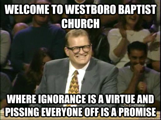 welcome to westboro baptist church Where ignorance is a virtue and pissing everyone off is a promise  Drew Carey Whose Line