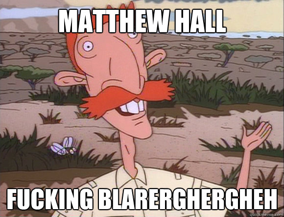 MATTHEW HALL FUCKING BLARERGHERGHEH  
