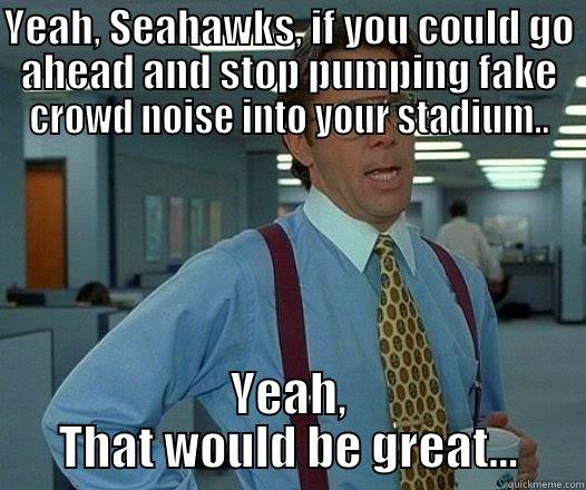 YEAH, SEAHAWKS, IF YOU COULD GO AHEAD AND STOP PUMPING FAKE CROWD NOISE INTO YOUR STADIUM.. YEAH, THAT WOULD BE GREAT... Office Space Lumbergh