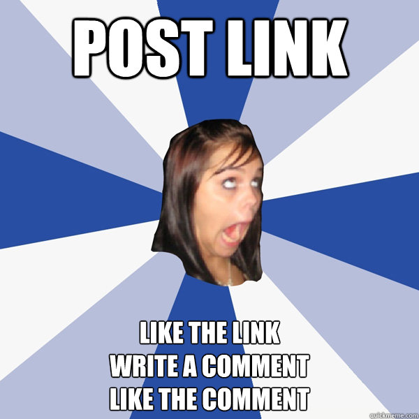 POST LINK like the link
WRITE A COMMENT
like the comment  Annoying Facebook Girl
