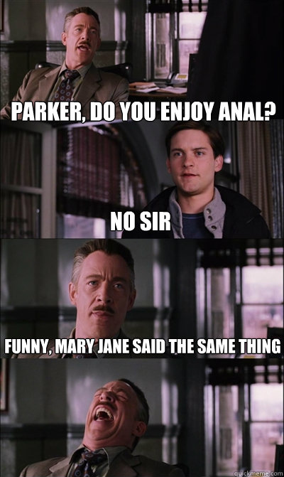 Parker, do you enjoy anal? No sir funny, Mary Jane said the same thing  - Parker, do you enjoy anal? No sir funny, Mary Jane said the same thing   JJ Jameson