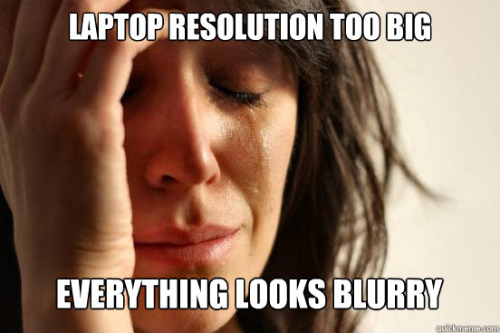 LAPTOP RESOLUTION TOO BIG everything looks blurry Caption 3 goes here  First World Problems