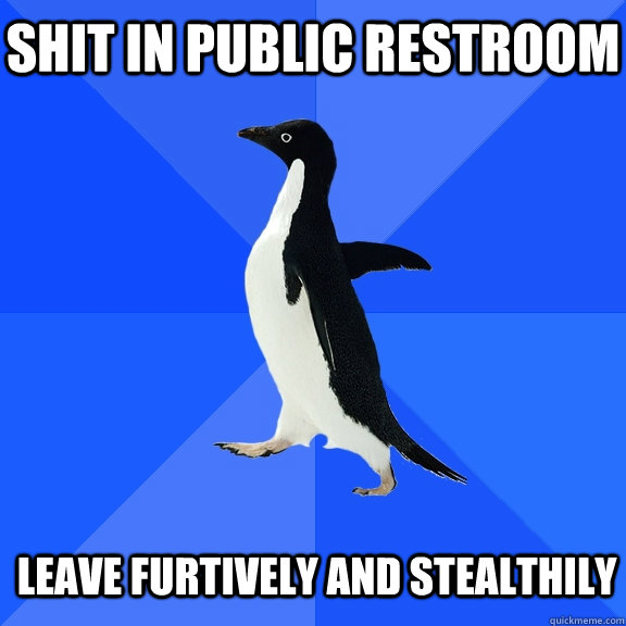 Shit in public restroom    leave furtively and stealthily  Socially Awkward Penguin