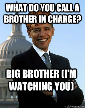 What do you call a brother in charge? Big Brother (I'm watching you)  Scumbag Obama