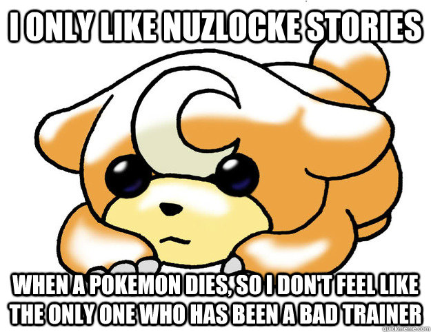 I only Like Nuzlocke stories When a pokemon dies, So I don't feel like the only one who has been a bad trainer  Confession Teddiursa