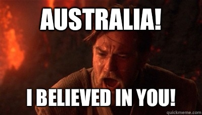 Australia! I believed in you!  Epic Fucking Obi Wan