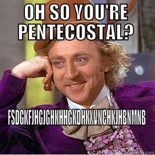 OH SO YOU'RE PENTECOSTAL? FSDGKFJHGJGHKHHGKDHKXVNCHKJHBNMNB Condescending Wonka
