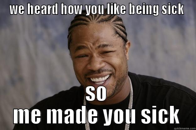 WE HEARD HOW YOU LIKE BEING SICK SO ME MADE YOU SICK Xzibit meme