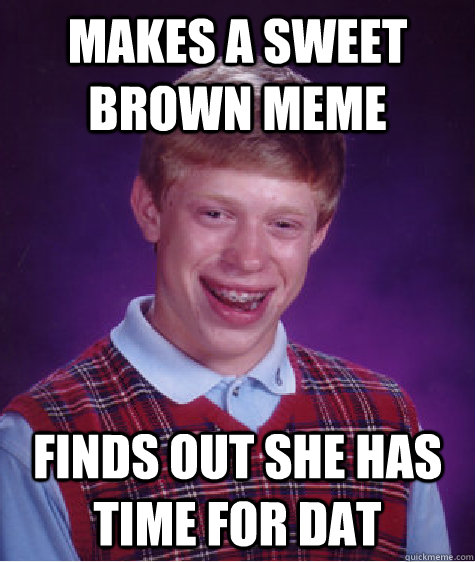 makes a sweet brown meme finds out she has time for dat - makes a sweet brown meme finds out she has time for dat  Bad Luck Brian