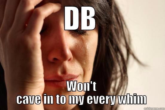 DB WON'T CAVE IN TO MY EVERY WHIM First World Problems