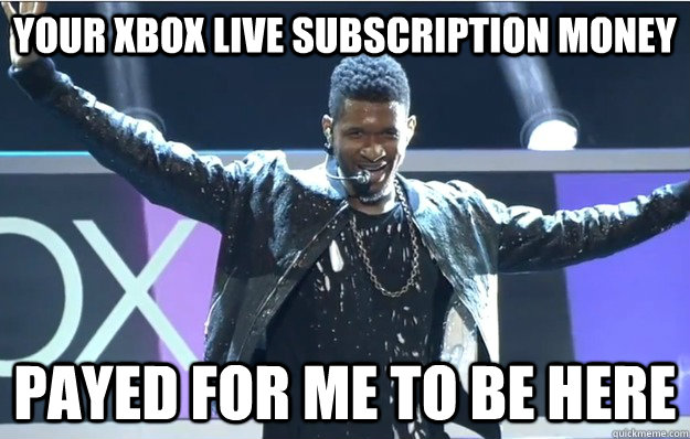 your xbox live subscription money payed for me to be here   Scumbag Usher