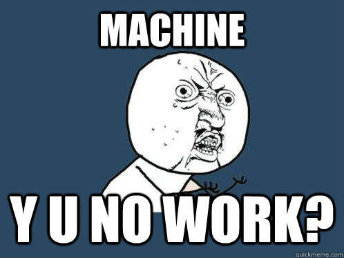 Machine y u no work?  Y U No