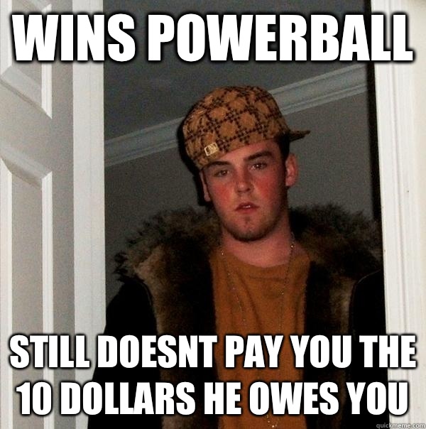 Wins powerball Still doesnt pay you the 10 dollars he owes you  Scumbag Steve