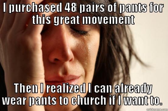 I PURCHASED 48 PAIRS OF PANTS FOR THIS GREAT MOVEMENT THEN I REALIZED I CAN ALREADY WEAR PANTS TO CHURCH IF I WANT TO.  First World Problems