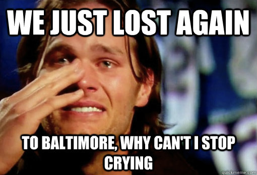 WE JUST LOST AGAIN TO BALTIMORE, WHY CAN'T I STOP CRYING  Crying Tom Brady