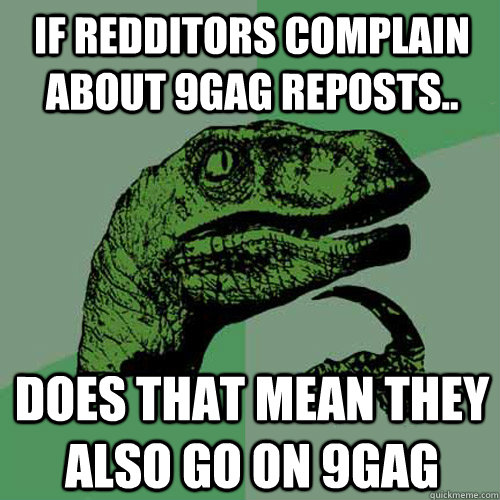 if redditors complain about 9gag reposts.. does that mean they also go on 9gag - if redditors complain about 9gag reposts.. does that mean they also go on 9gag  Philosoraptor