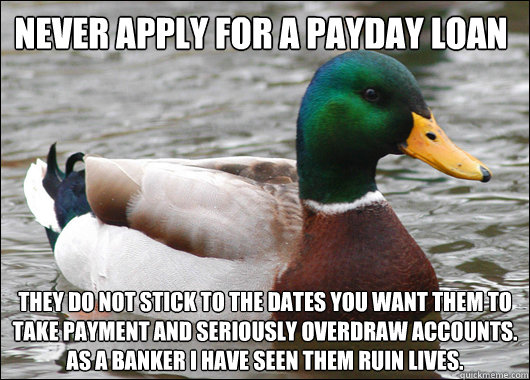 Never apply for a PayDay Loan They do not stick to the dates you want them to take payment and seriously overdraw accounts. As a banker I have seen them ruin lives.  Actual Advice Mallard
