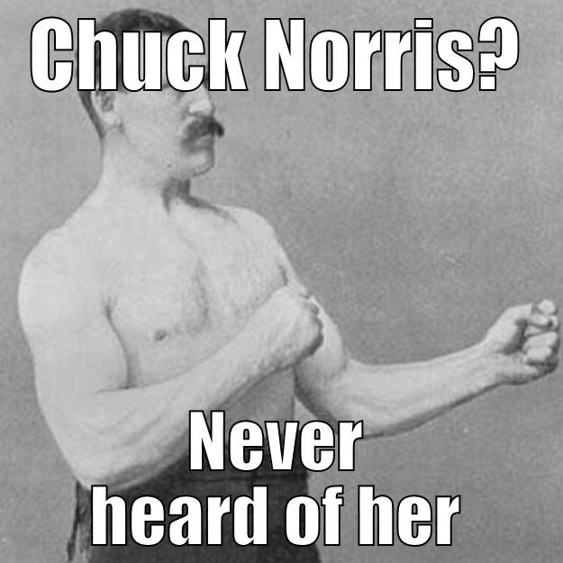 CHUCK NORRIS? NEVER HEARD OF HER overly manly man