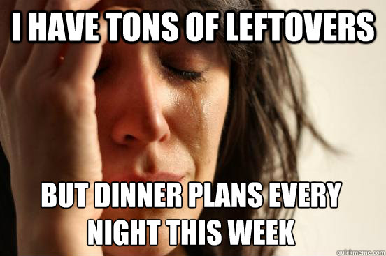 I have tons of leftovers But dinner plans every night this week   First World Problems