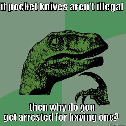 take that  - IF POCKET KNIVES AREN'T ILLEGAL  THEN WHY DO YOU GET ARRESTED FOR HAVING ONE?  Philosoraptor