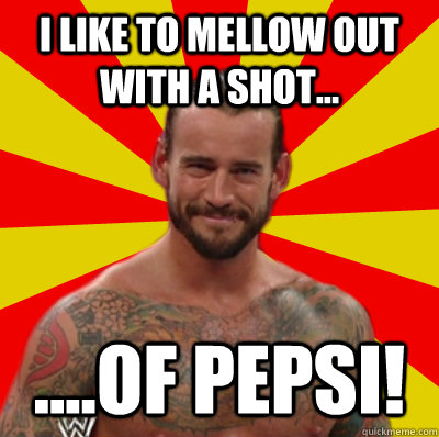 I like to mellow out with a shot... ....of Pepsi!  