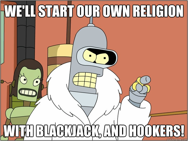 We'll start our own religion with blackjack, and hookers!  blackjack and hookers