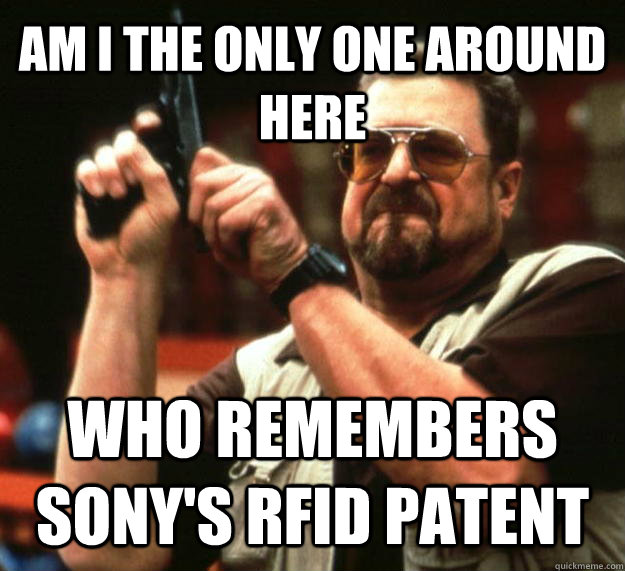 AM I THE ONLY ONE AROUND HERE Who remembers sony's rfid patent  Angry Walter